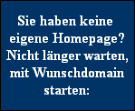 Sie haben keine 
eigene Homepage?
Nicht lnger warten,
mit Wunschdomain
starten: